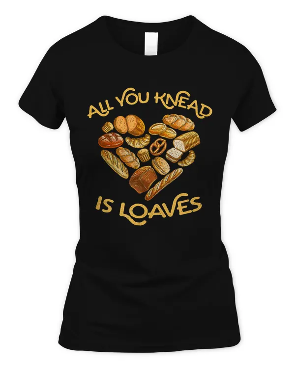 All You Knead is Loaves - great gift for home bread bakers T-Shirt
