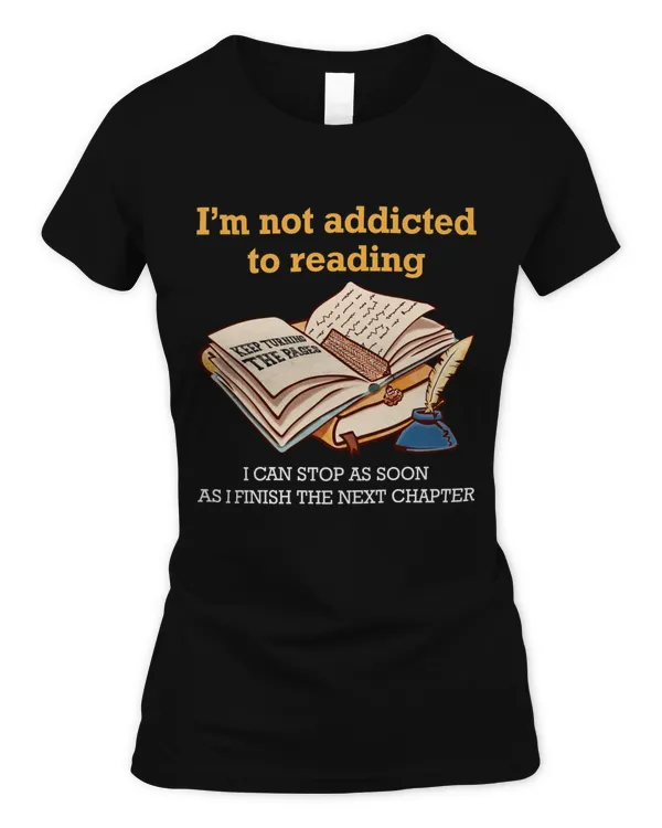 I’m Not Addicted To Reading. I Can Stop As Soon As I Finish The Next Chapter. T-Shirt