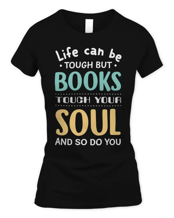 Life Can Be Tough But Books Touch Your Soul And So Do You T-Shirt