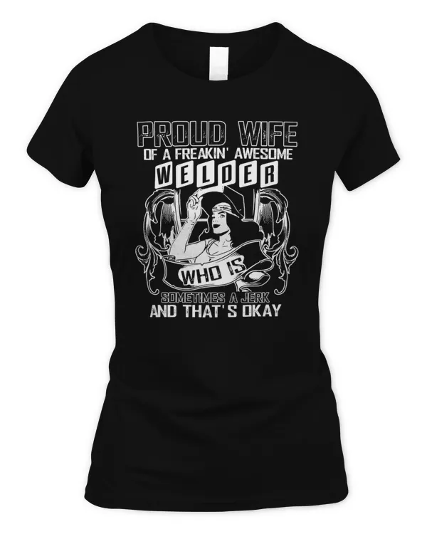 Proud Wife Of A Freakin' Awesome Welder Who Is Sometimes A Jerk And That's Okay Shirt