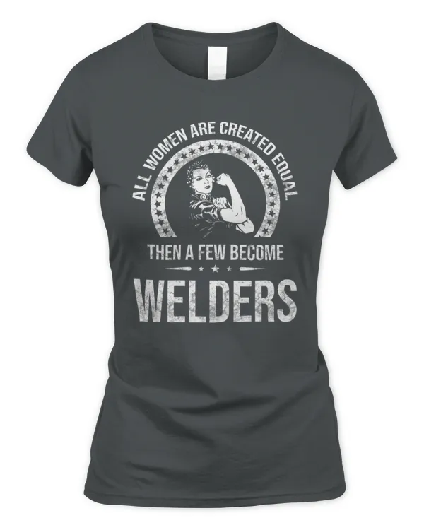 All Women Are Created Equal Then A Few Become Welders Shirt
