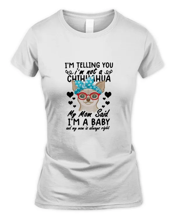 chihuahua dog shirt I&x27;m not a Chihuahua My mom said I&x27;m a baby funny chihuahua lover gifts