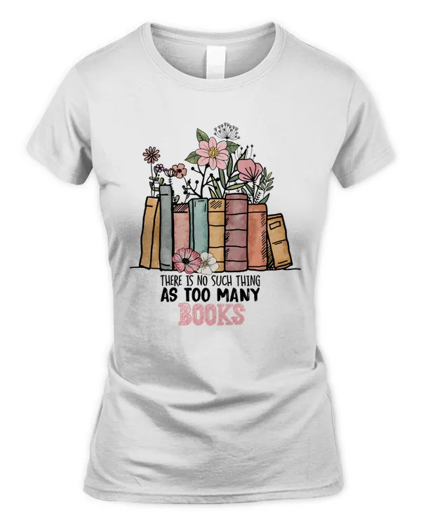 There Is No Such Thing As Too Many Books T-Shirt