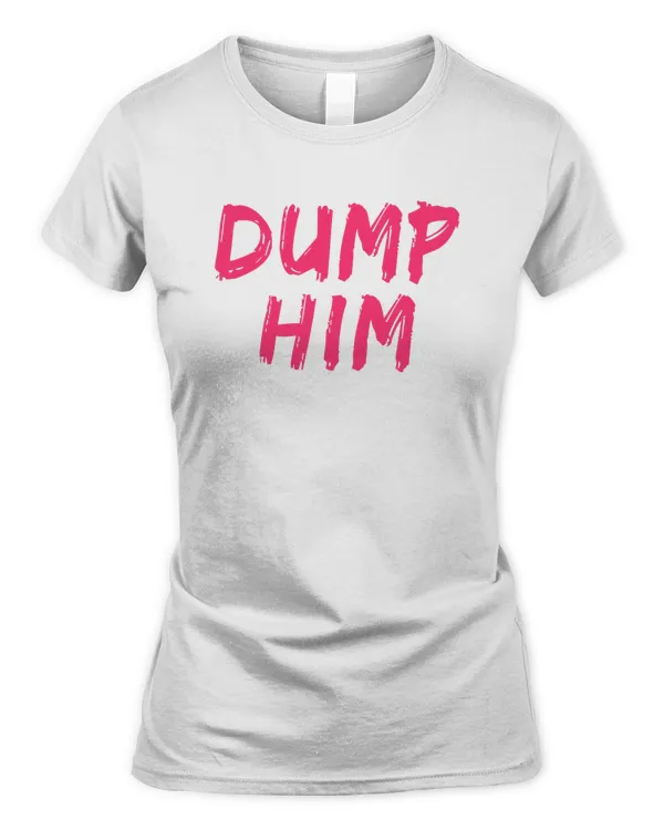 Dump Him Shirt Sweatshirt Hoodie Poster Mug v4