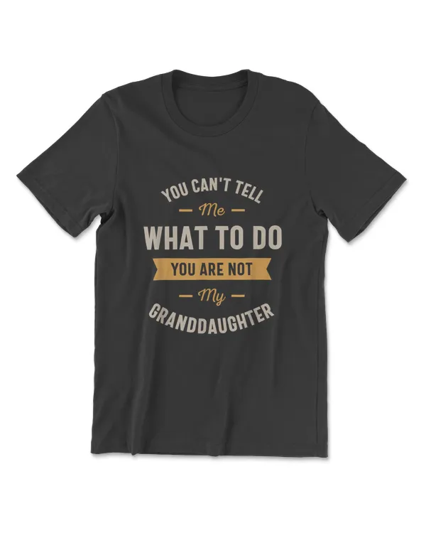 You Can't Tell Me What To Do You Are Not My Granddaughter T-Shirt