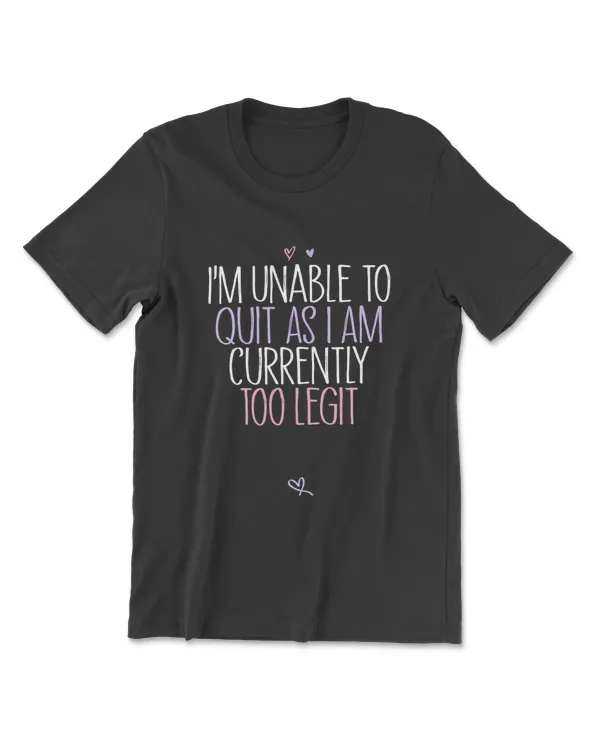 Womens I'm Unable to Quit As I Am Currently Too Legit Shirt Joke