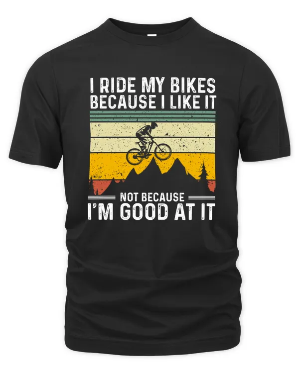 I Ride My Bikes Because I Like It Not Because I'm Good At It