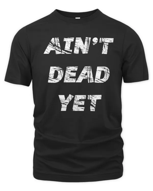 ain't dead yet - graphic t-shirt  funny b-day gift