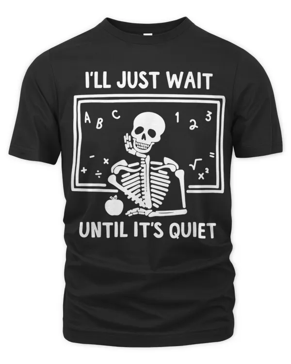 I'll Just Wait Until It's Quiet Skeleton Teacher T-Shirt