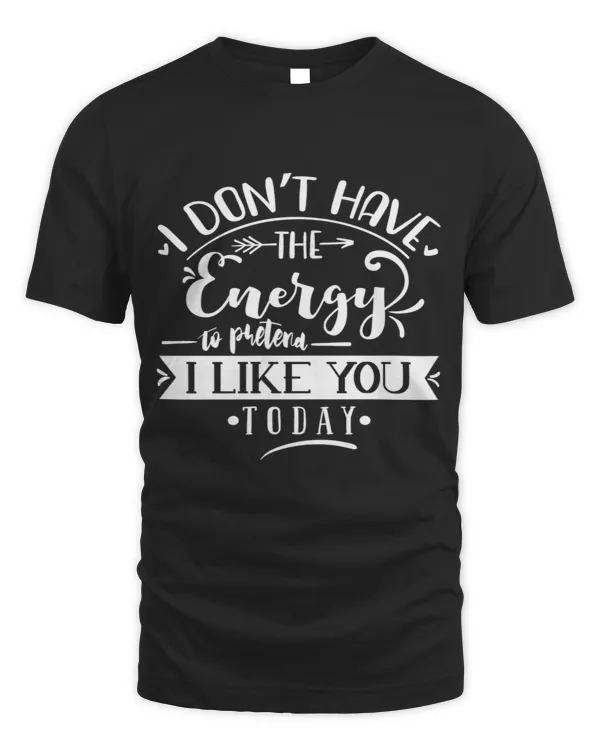 I don't have energy to pretend i like you today