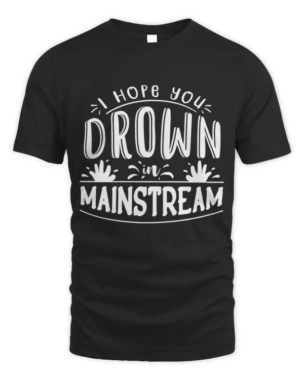 I hope you drown in mainstream