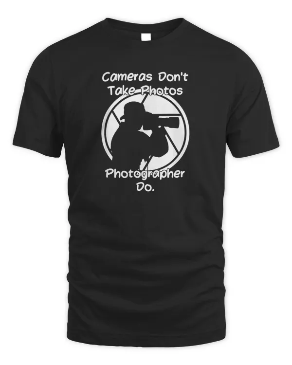 Cameras Dont Take Photos Photographer Do Photography T Shirt