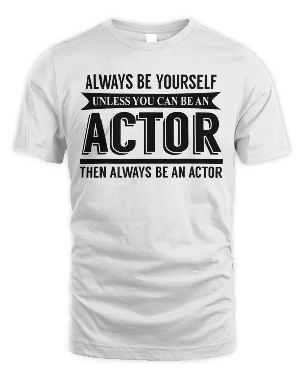 Actor Funny Gift - Always Be Yourself Unless You Can Be An T-Shirt