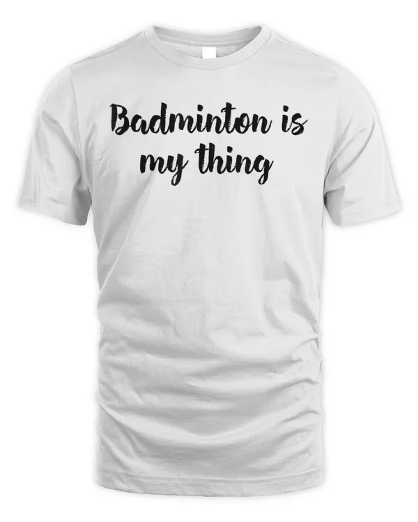 Badminton Is My Thing Shuttlecock Sport Player T-shirt