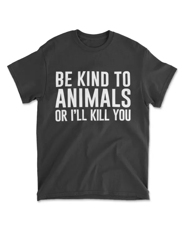 Be Kind To Animals Or I'll Kill You Funny Gifts T-Shirt