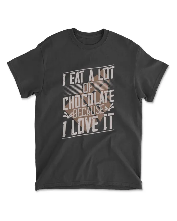 I Eat A Lot Of Chocolate Because I Love It Chocolate T-Shirt
