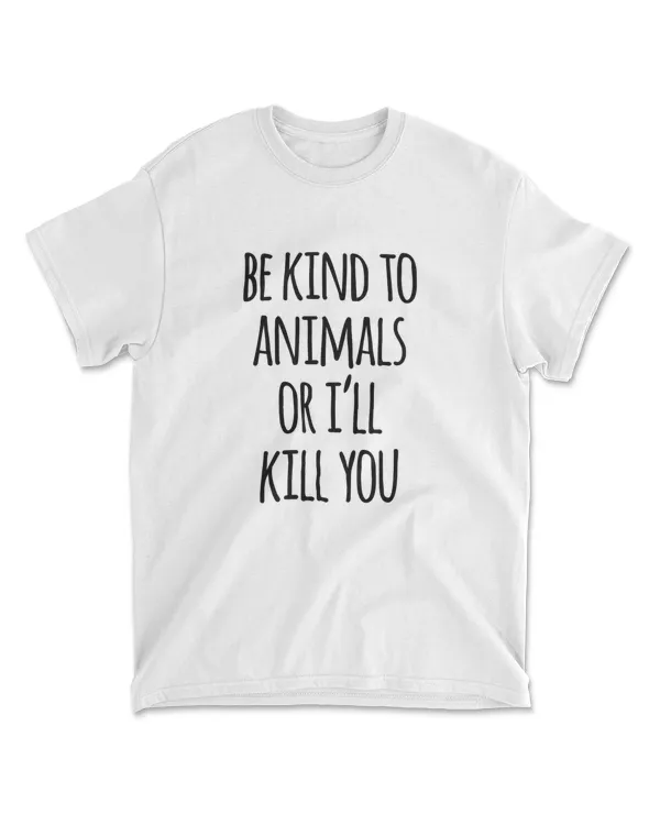 Be Kind To Animals Or I'll Kill You T-Shirt Funny Sarcastic