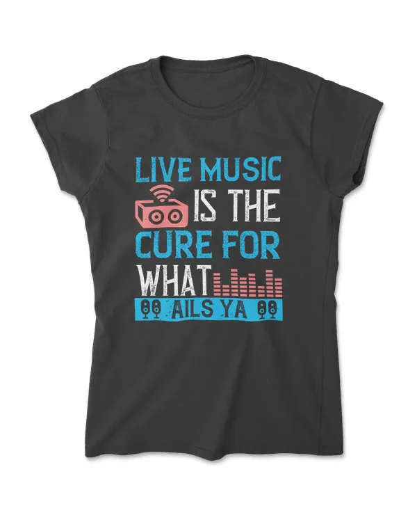 Live Music Is The Cure For What Ails Ya Music T-Shirt