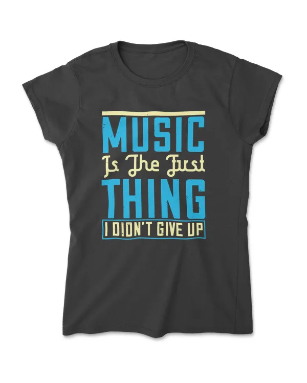 Music Is The First Thing I Didn't Give Up Music T-Shirt