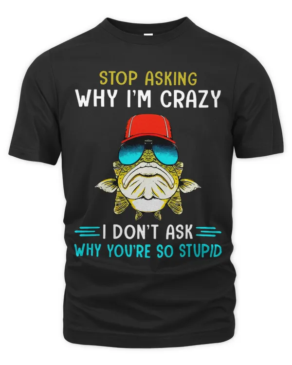 Stop Asking Why Im Crazy Fisherman Fish Fishing Lovers