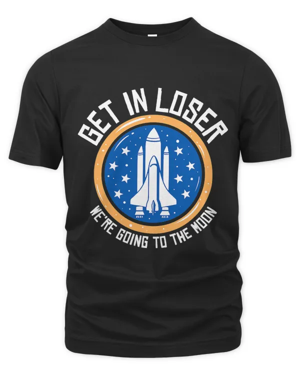 Get In Loser Were Going To The Moon