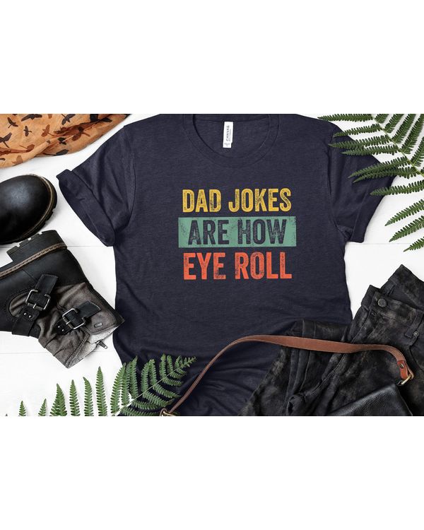 Dad Jokes Are How Eye Roll Shirt T01