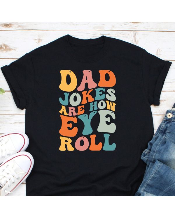 Dad Jokes Are How Eye Roll Shirt T03
