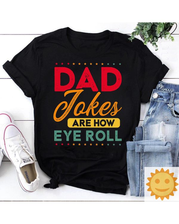 Dad Jokes Are How Eye Roll Shirt T06