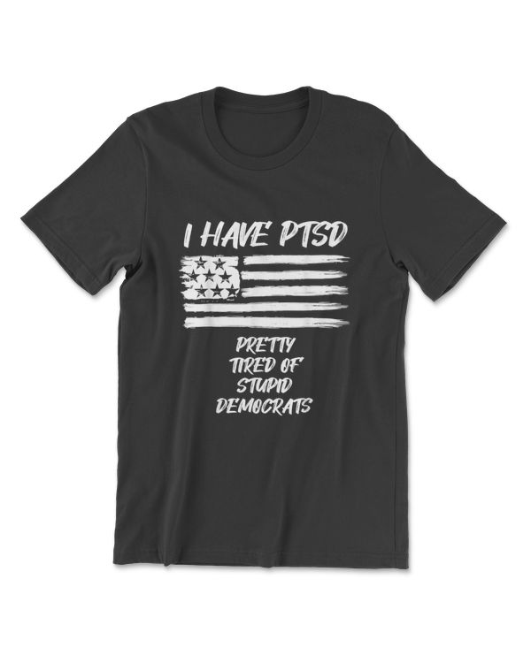 I Have Ptsd Pretty Tired Of Stupid Democrats Politics T-Shirt