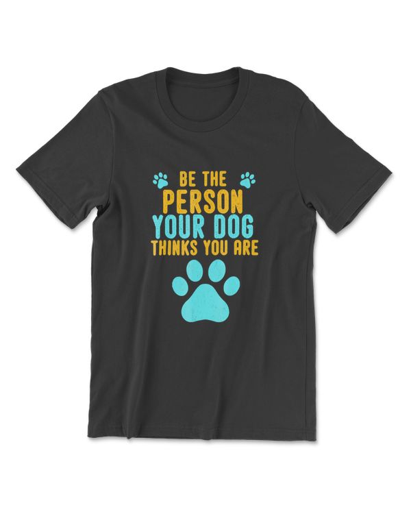 Be the Person Your Dog Thinks You Are Cute Gift Dog Lovers T-Shirt