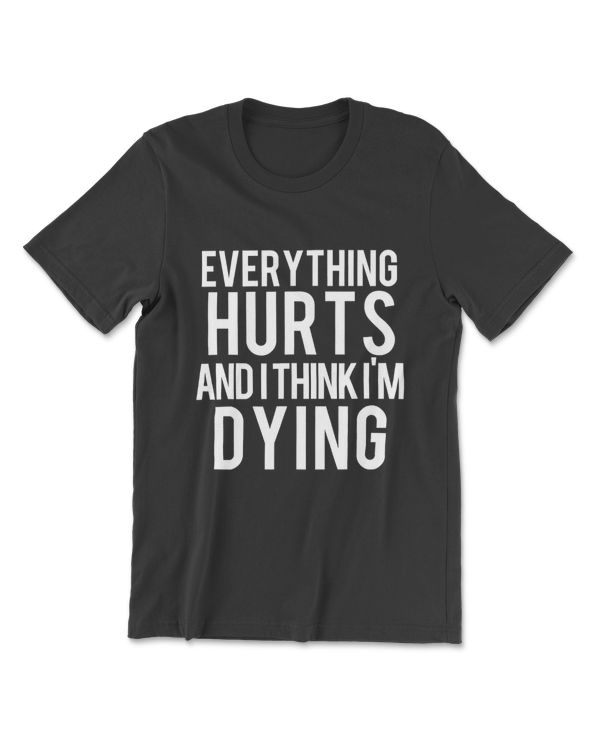 Everything Hurts And I Think I'm Dying Weightlifting Workout T-Shirt