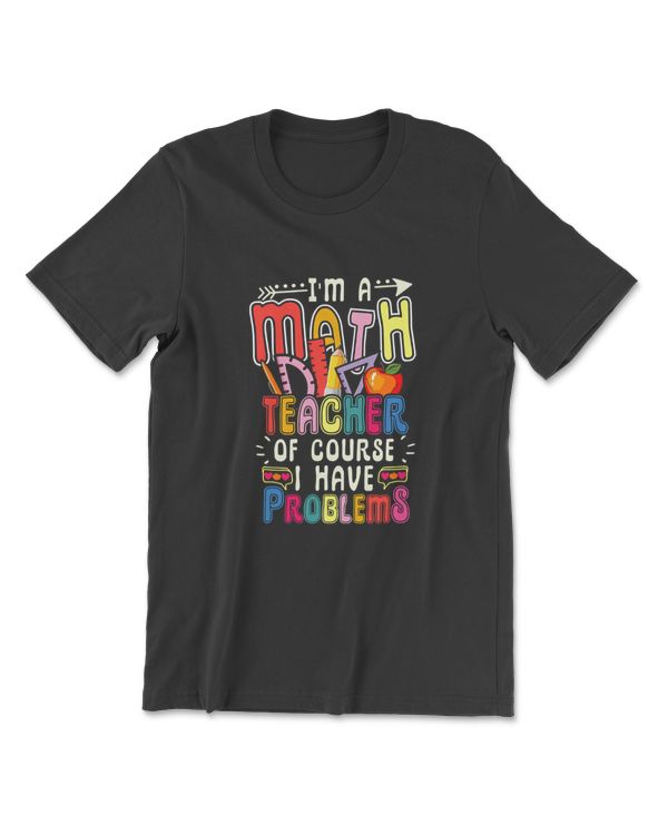 I'm A Math Teacher Of Course I Have Problems Math Teacher T-Shirt