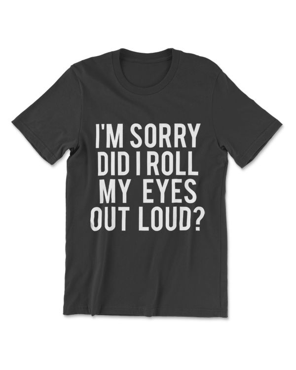 I'm Sorry Did I Roll My Eyes Out Loud T-Shirt