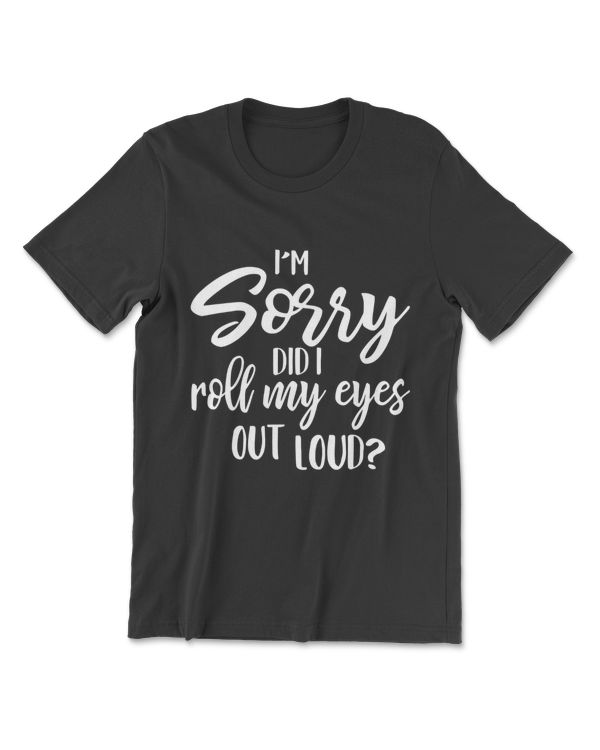 I'm Sorry Did I Roll My Eyes Out Loud Tshirt Sarcastic Humor