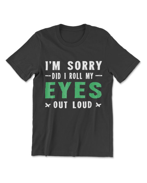 I'm Sorry Did I Roll My Eyes Out Loud TShirt Sarcastic Shirt