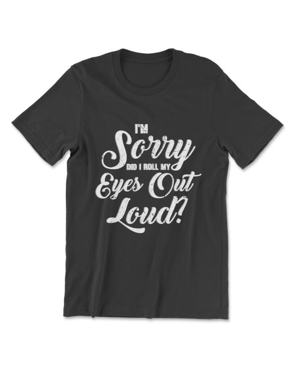 I'm Sorry Did I Roll My Eyes Out Loud Tshirt