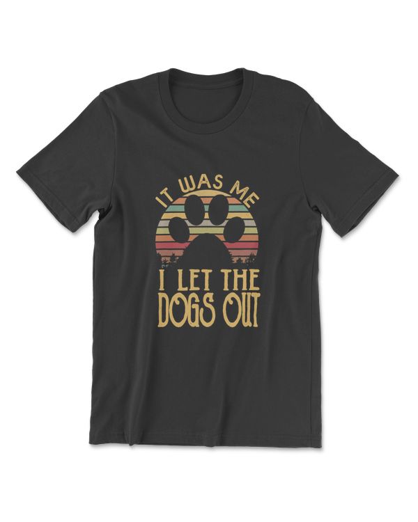 It Was Me I Let The Dogs Out T-shirt, Funny Dog Tee Shirt T-Shirt