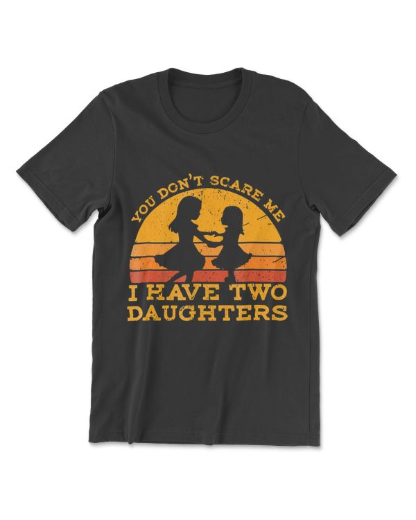 You Don't Scare Me I Have Two Daughters T-Shirt Father's Day