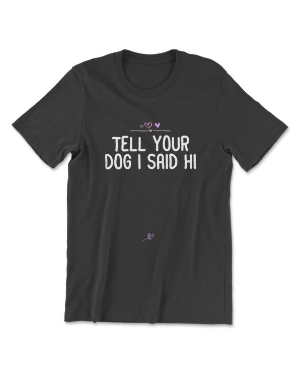 womens  tell your dog i said hi   friend puppy lover