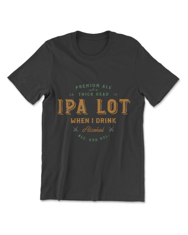 IPA Lot When I Drink Funny Beer Drinker's Pun Distressed T-Shirt