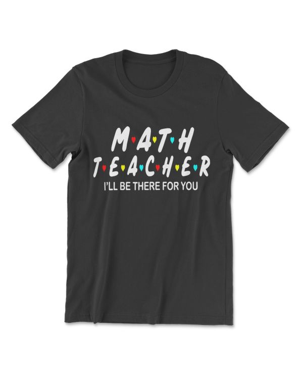 Math Teacher I'll Be There For You Funny Mathematics T-Shirt