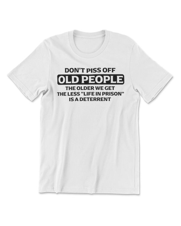Don't Piss Off Old People - the Older We Get the Less Life T-Shirt