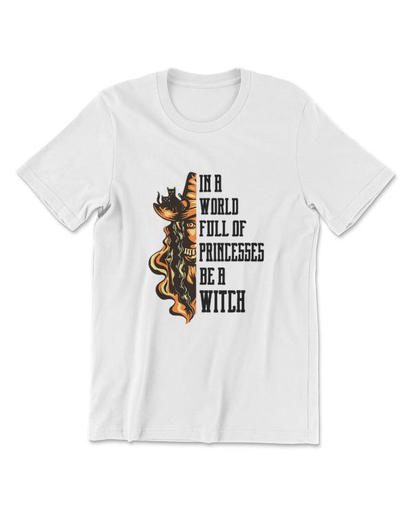 Halloween Gift Tee In A World Full Of Princesses Be A Witch T-Shirt