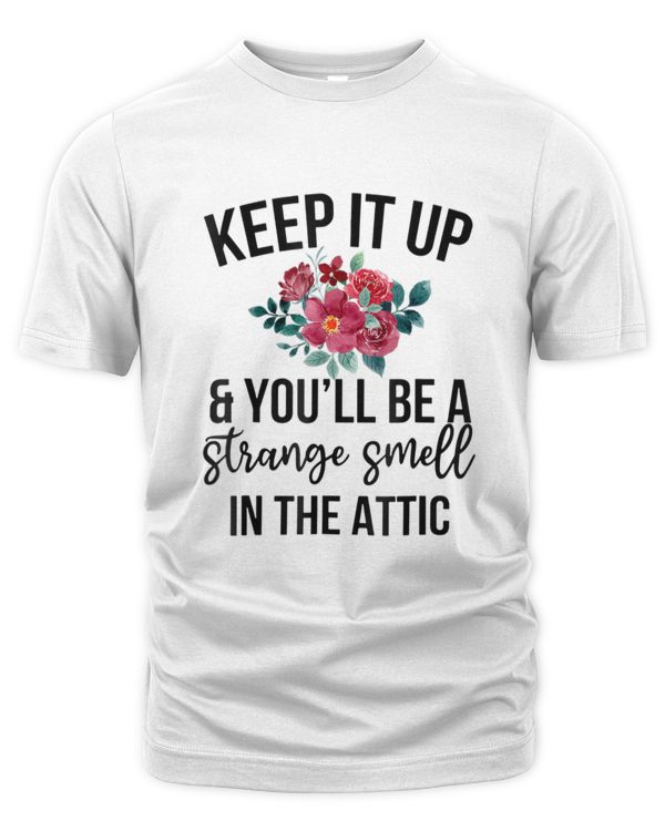 Keep it up and you'll be a strange smell in the attic