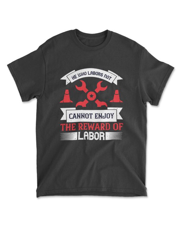 He Who Labors Not Cannot Enjoy The Reward Of Labor Labor T-Shirt