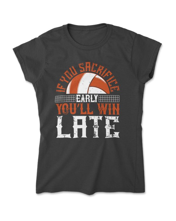 If You Sacrifice Early You’ll Win Late Volleyball T-Shirt