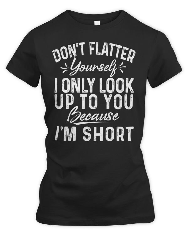 Don't flatter yourself I only look up to you black