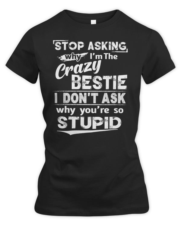 Stop asking why I'm the crazy bestie white