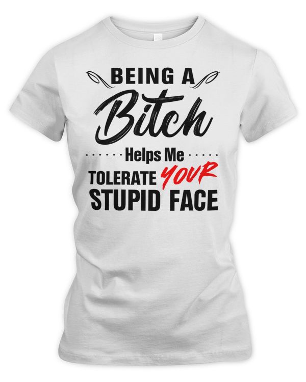 Being a B helps me tolerate your stupid face