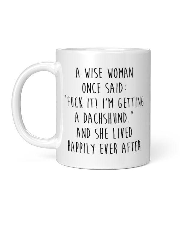 A Wise Woman Once Said: "Fuck It! I'm Getting A Dachshund." And She Lived Happily Ever After